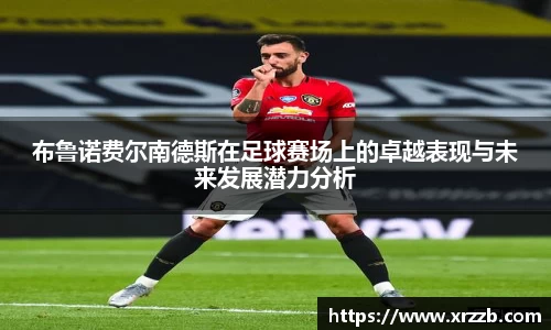 布鲁诺费尔南德斯在足球赛场上的卓越表现与未来发展潜力分析