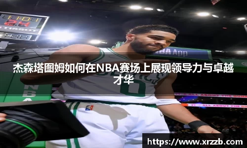 杰森塔图姆如何在NBA赛场上展现领导力与卓越才华