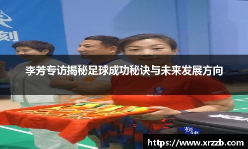 李芳专访揭秘足球成功秘诀与未来发展方向