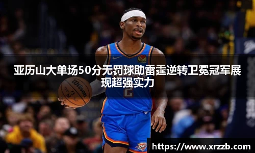 亚历山大单场50分无罚球助雷霆逆转卫冕冠军展现超强实力