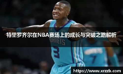 特里罗齐尔在NBA赛场上的成长与突破之路解析