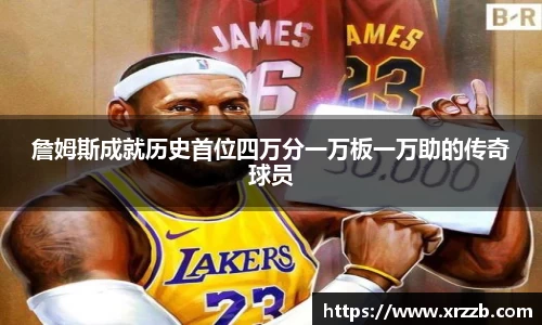 詹姆斯成就历史首位四万分一万板一万助的传奇球员